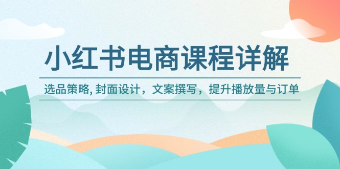 小红书电商课程详解：选品策略, 封面设计，文案撰写，提升播放量与订单-多金网赚